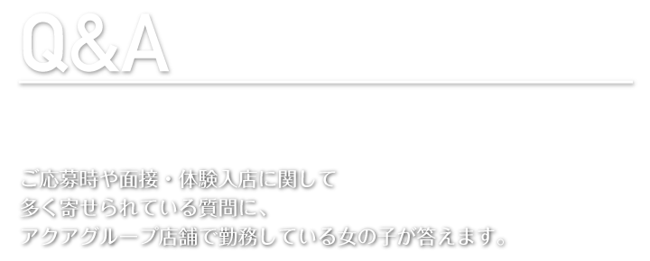 ご応募時や面接・体験入店に関して多く寄せられている質問に、アクアグループ店舗で勤務している女の子が答えます。