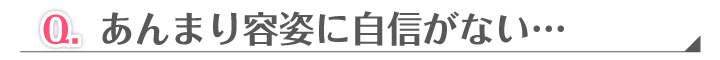 Q. あんまり容姿に地震がない…