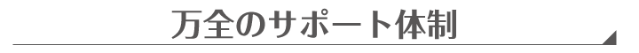 万全のサポート体制
