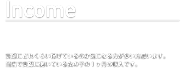 実際に稼げているのか気になる方が多いと思います。当店で実際に働いている女の子の１ヶ月の収入です。